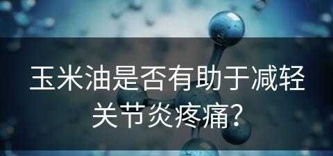 玉米油是否有助于减轻关节炎疼痛？